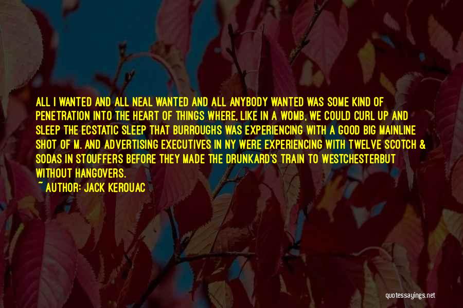 Jack Kerouac Quotes: All I Wanted And All Neal Wanted And All Anybody Wanted Was Some Kind Of Penetration Into The Heart Of