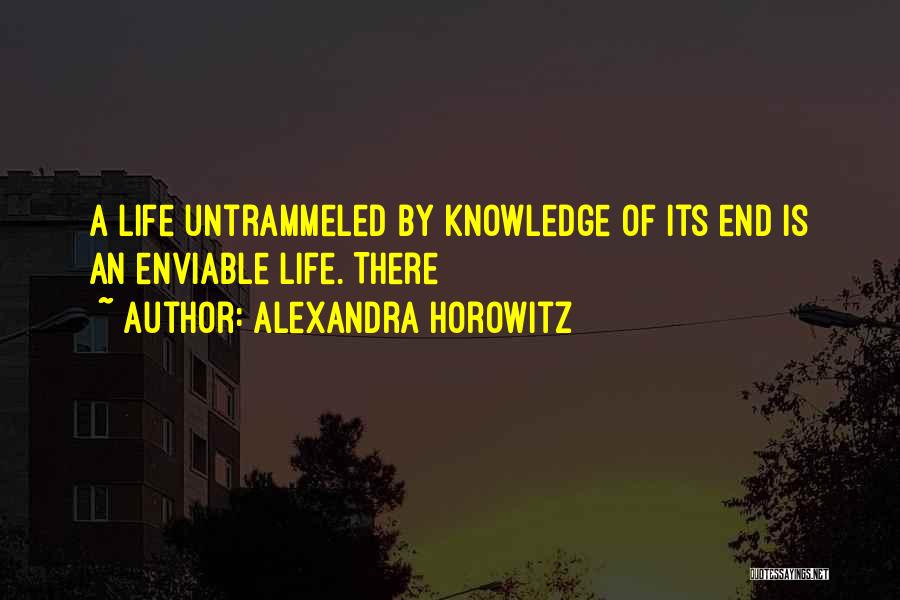 Alexandra Horowitz Quotes: A Life Untrammeled By Knowledge Of Its End Is An Enviable Life. There