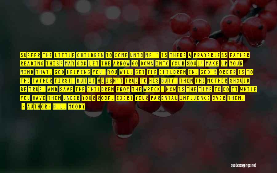D.L. Moody Quotes: Suffer The Little Children To Come Unto Me. Is There A Prayerless Father Reading This? May God Let The Arrow