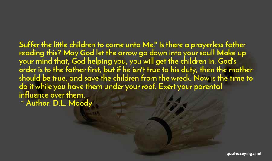 D.L. Moody Quotes: Suffer The Little Children To Come Unto Me. Is There A Prayerless Father Reading This? May God Let The Arrow