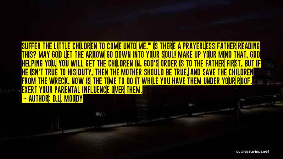 D.L. Moody Quotes: Suffer The Little Children To Come Unto Me. Is There A Prayerless Father Reading This? May God Let The Arrow