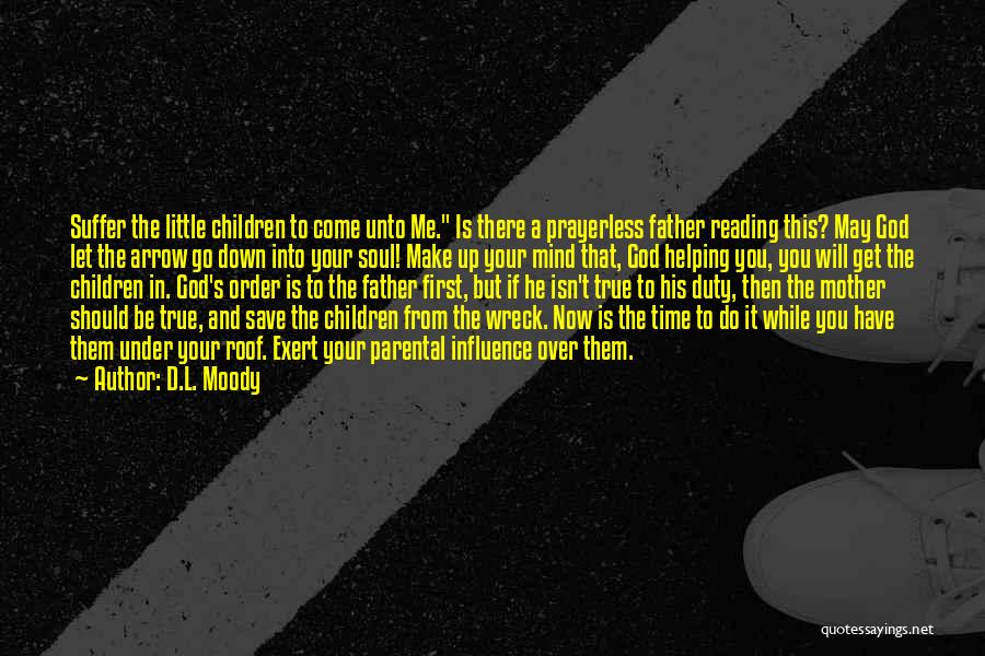 D.L. Moody Quotes: Suffer The Little Children To Come Unto Me. Is There A Prayerless Father Reading This? May God Let The Arrow