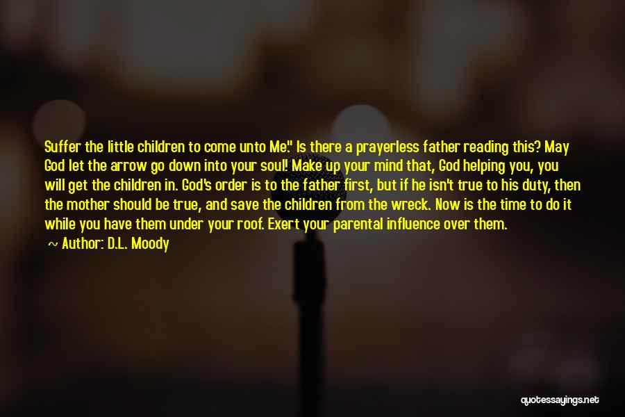 D.L. Moody Quotes: Suffer The Little Children To Come Unto Me. Is There A Prayerless Father Reading This? May God Let The Arrow