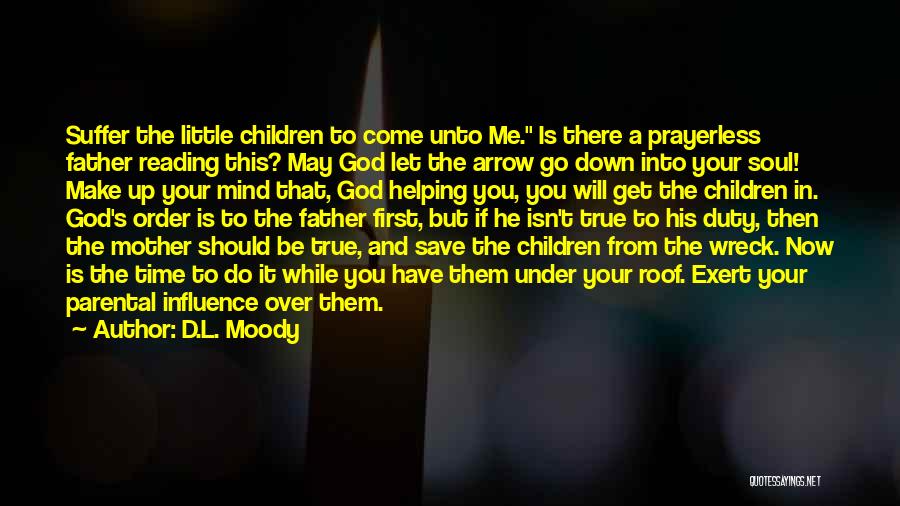 D.L. Moody Quotes: Suffer The Little Children To Come Unto Me. Is There A Prayerless Father Reading This? May God Let The Arrow