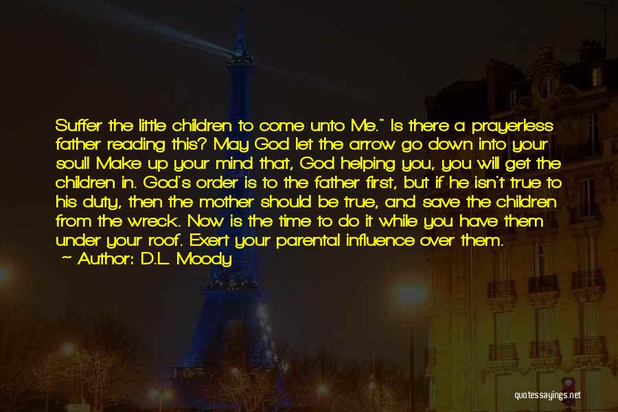 D.L. Moody Quotes: Suffer The Little Children To Come Unto Me. Is There A Prayerless Father Reading This? May God Let The Arrow