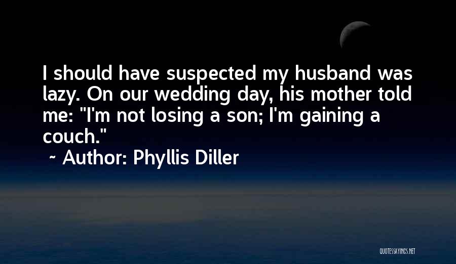 Phyllis Diller Quotes: I Should Have Suspected My Husband Was Lazy. On Our Wedding Day, His Mother Told Me: I'm Not Losing A