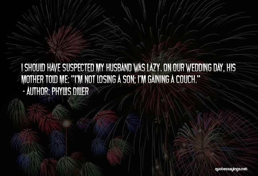 Phyllis Diller Quotes: I Should Have Suspected My Husband Was Lazy. On Our Wedding Day, His Mother Told Me: I'm Not Losing A