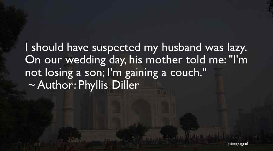 Phyllis Diller Quotes: I Should Have Suspected My Husband Was Lazy. On Our Wedding Day, His Mother Told Me: I'm Not Losing A