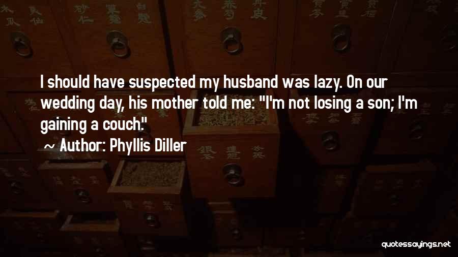 Phyllis Diller Quotes: I Should Have Suspected My Husband Was Lazy. On Our Wedding Day, His Mother Told Me: I'm Not Losing A