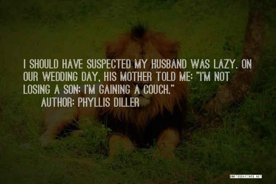 Phyllis Diller Quotes: I Should Have Suspected My Husband Was Lazy. On Our Wedding Day, His Mother Told Me: I'm Not Losing A