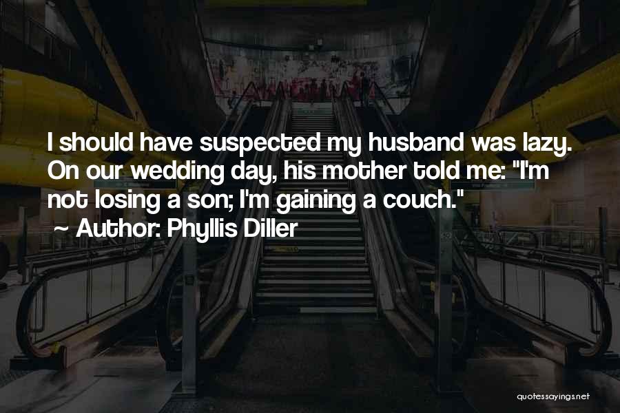 Phyllis Diller Quotes: I Should Have Suspected My Husband Was Lazy. On Our Wedding Day, His Mother Told Me: I'm Not Losing A