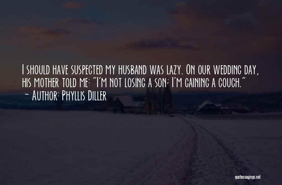 Phyllis Diller Quotes: I Should Have Suspected My Husband Was Lazy. On Our Wedding Day, His Mother Told Me: I'm Not Losing A