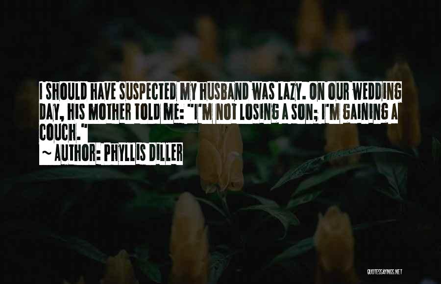 Phyllis Diller Quotes: I Should Have Suspected My Husband Was Lazy. On Our Wedding Day, His Mother Told Me: I'm Not Losing A