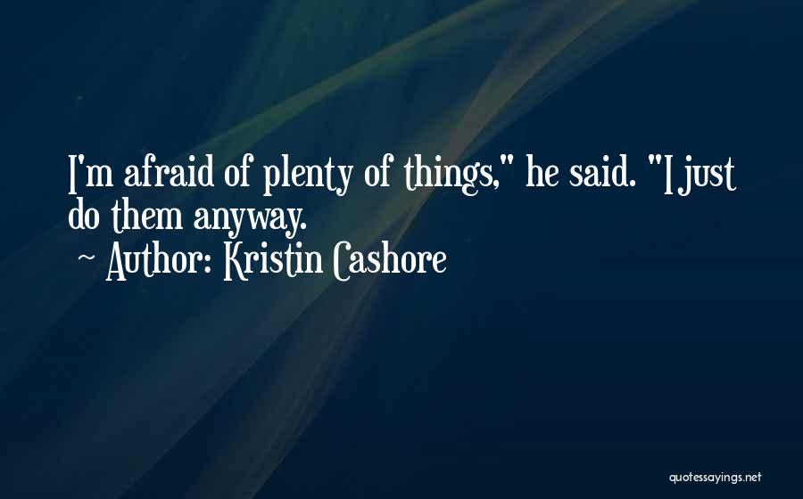 Kristin Cashore Quotes: I'm Afraid Of Plenty Of Things, He Said. I Just Do Them Anyway.
