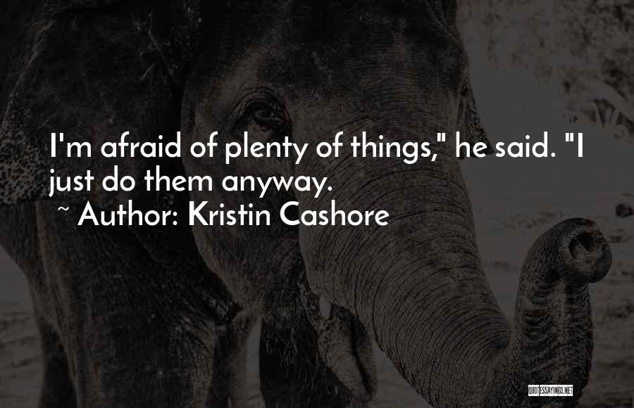 Kristin Cashore Quotes: I'm Afraid Of Plenty Of Things, He Said. I Just Do Them Anyway.
