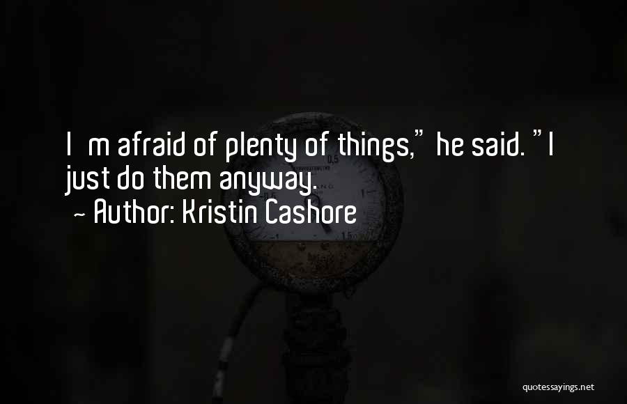 Kristin Cashore Quotes: I'm Afraid Of Plenty Of Things, He Said. I Just Do Them Anyway.