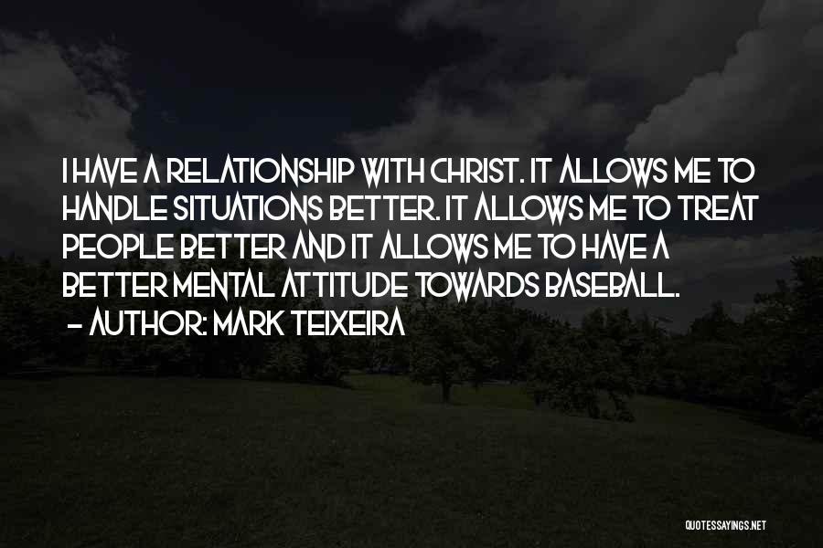 Mark Teixeira Quotes: I Have A Relationship With Christ. It Allows Me To Handle Situations Better. It Allows Me To Treat People Better