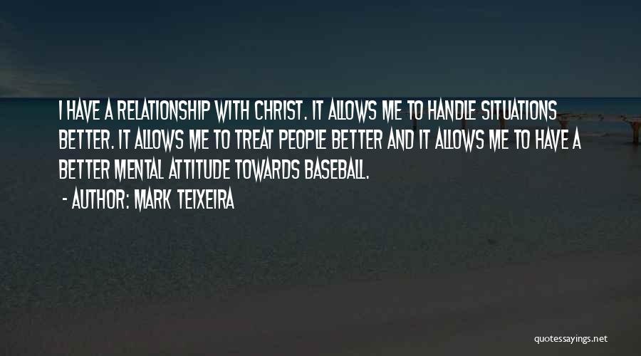 Mark Teixeira Quotes: I Have A Relationship With Christ. It Allows Me To Handle Situations Better. It Allows Me To Treat People Better