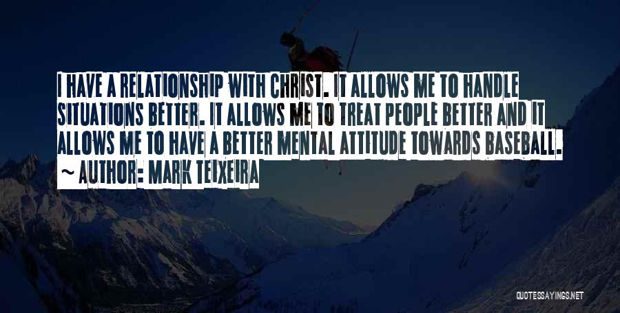 Mark Teixeira Quotes: I Have A Relationship With Christ. It Allows Me To Handle Situations Better. It Allows Me To Treat People Better