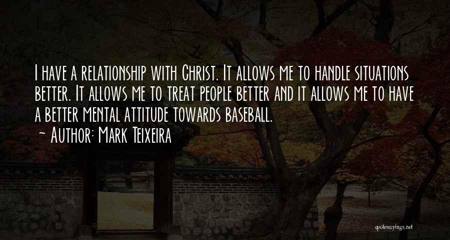 Mark Teixeira Quotes: I Have A Relationship With Christ. It Allows Me To Handle Situations Better. It Allows Me To Treat People Better