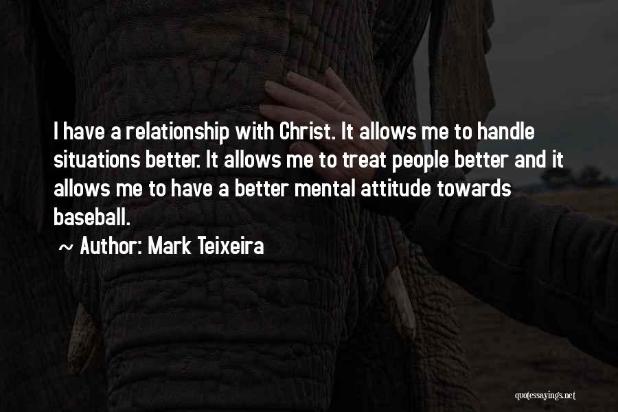 Mark Teixeira Quotes: I Have A Relationship With Christ. It Allows Me To Handle Situations Better. It Allows Me To Treat People Better