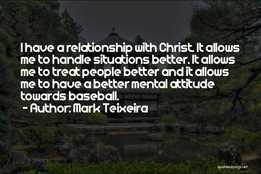 Mark Teixeira Quotes: I Have A Relationship With Christ. It Allows Me To Handle Situations Better. It Allows Me To Treat People Better