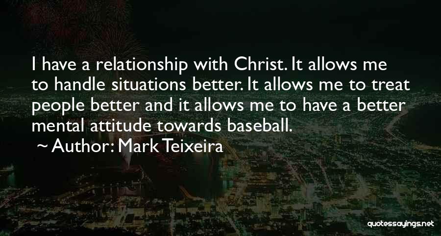 Mark Teixeira Quotes: I Have A Relationship With Christ. It Allows Me To Handle Situations Better. It Allows Me To Treat People Better
