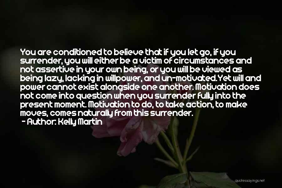 Kelly Martin Quotes: You Are Conditioned To Believe That If You Let Go, If You Surrender, You Will Either Be A Victim Of