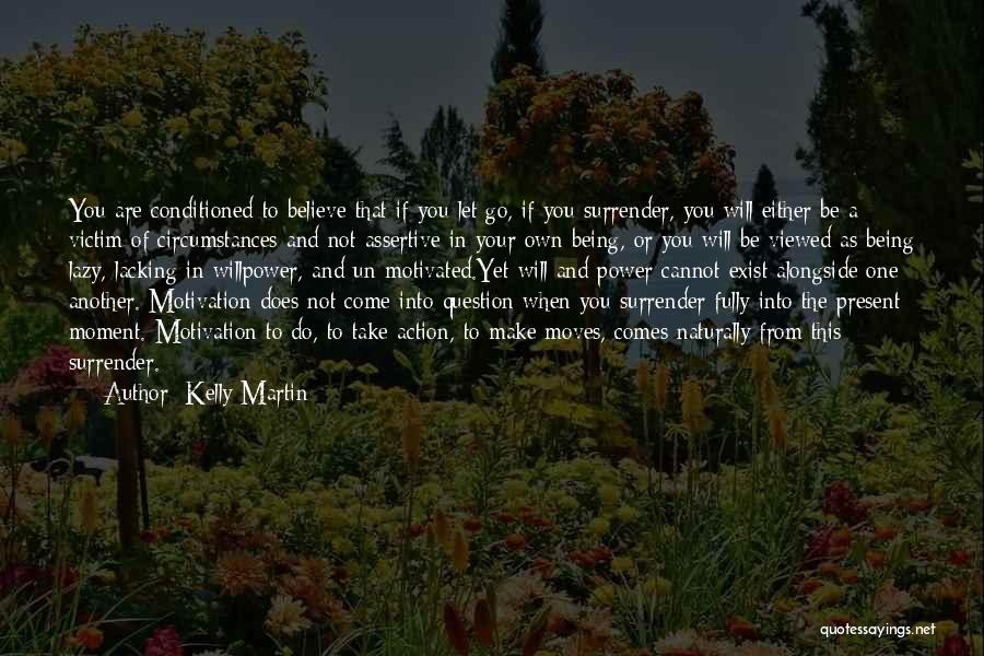 Kelly Martin Quotes: You Are Conditioned To Believe That If You Let Go, If You Surrender, You Will Either Be A Victim Of