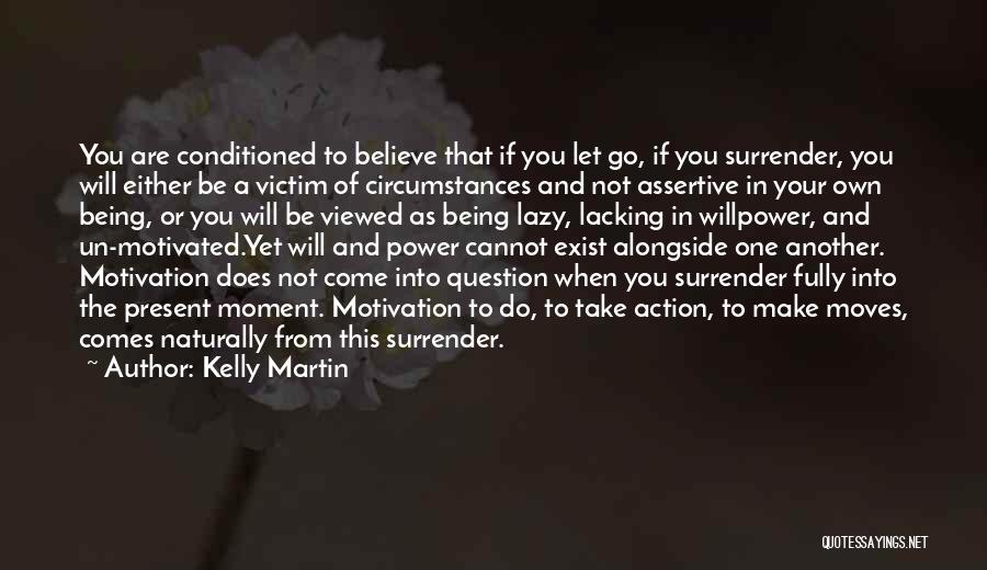 Kelly Martin Quotes: You Are Conditioned To Believe That If You Let Go, If You Surrender, You Will Either Be A Victim Of