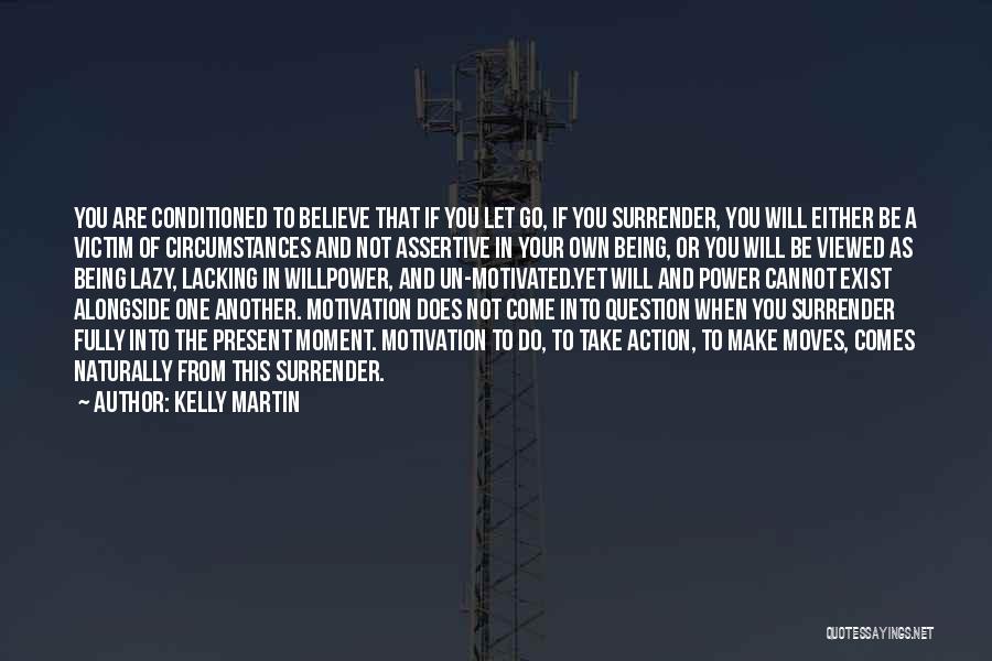 Kelly Martin Quotes: You Are Conditioned To Believe That If You Let Go, If You Surrender, You Will Either Be A Victim Of