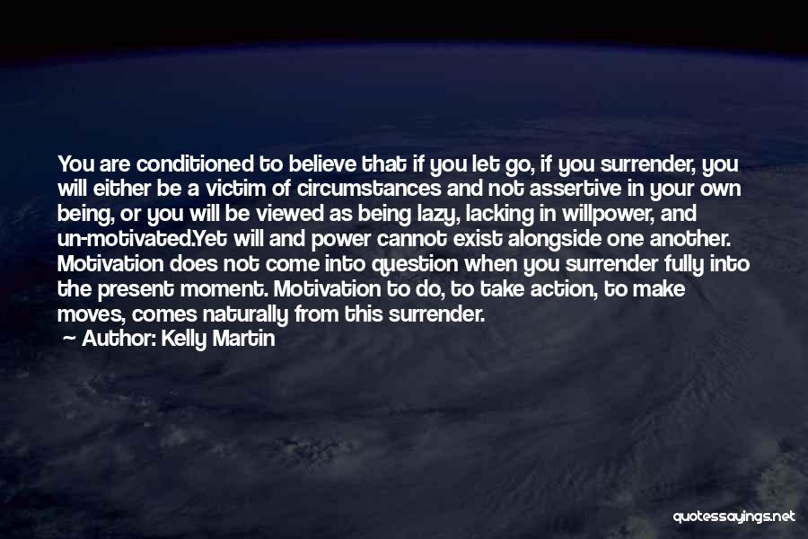 Kelly Martin Quotes: You Are Conditioned To Believe That If You Let Go, If You Surrender, You Will Either Be A Victim Of