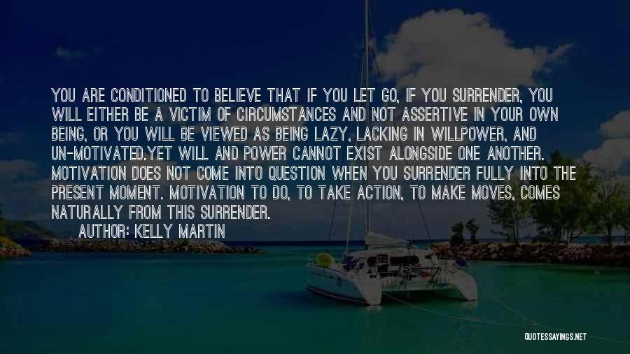 Kelly Martin Quotes: You Are Conditioned To Believe That If You Let Go, If You Surrender, You Will Either Be A Victim Of