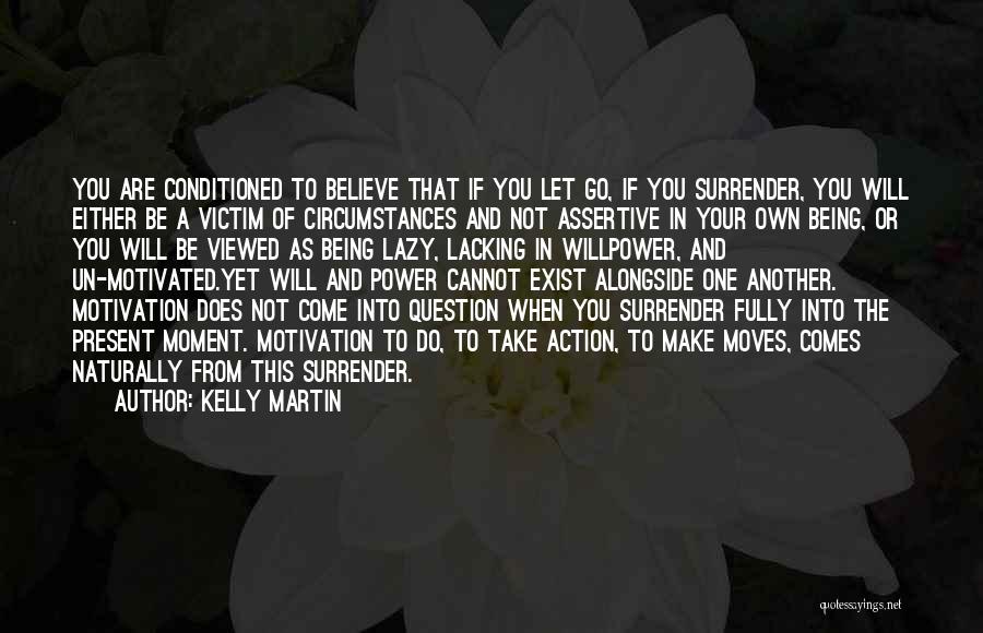 Kelly Martin Quotes: You Are Conditioned To Believe That If You Let Go, If You Surrender, You Will Either Be A Victim Of