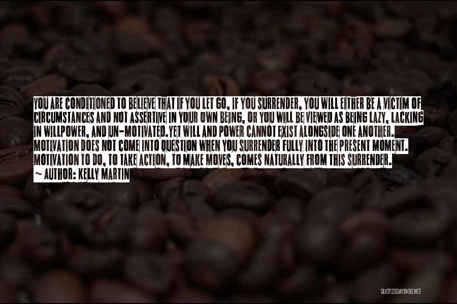 Kelly Martin Quotes: You Are Conditioned To Believe That If You Let Go, If You Surrender, You Will Either Be A Victim Of