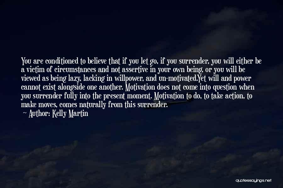 Kelly Martin Quotes: You Are Conditioned To Believe That If You Let Go, If You Surrender, You Will Either Be A Victim Of