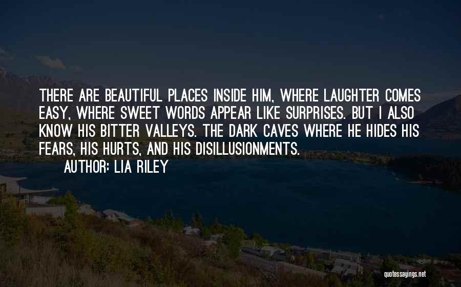 Lia Riley Quotes: There Are Beautiful Places Inside Him, Where Laughter Comes Easy, Where Sweet Words Appear Like Surprises. But I Also Know