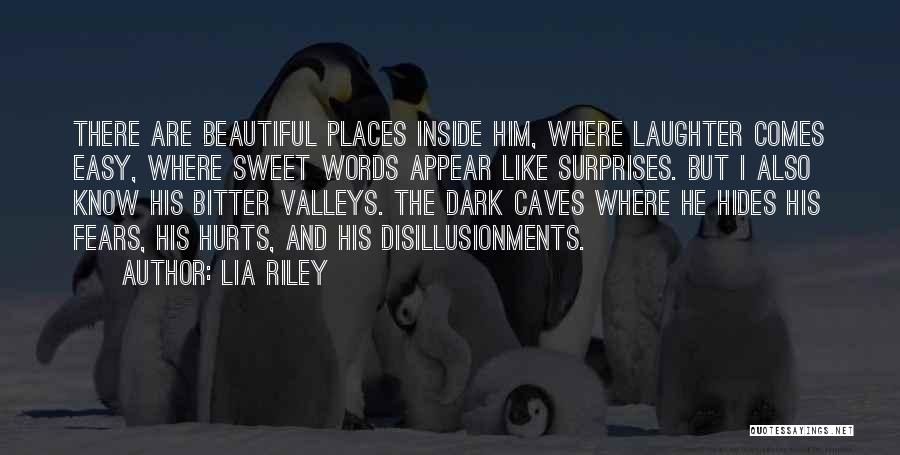 Lia Riley Quotes: There Are Beautiful Places Inside Him, Where Laughter Comes Easy, Where Sweet Words Appear Like Surprises. But I Also Know