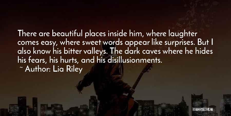 Lia Riley Quotes: There Are Beautiful Places Inside Him, Where Laughter Comes Easy, Where Sweet Words Appear Like Surprises. But I Also Know