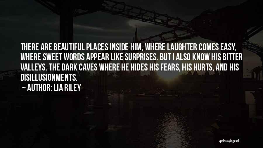 Lia Riley Quotes: There Are Beautiful Places Inside Him, Where Laughter Comes Easy, Where Sweet Words Appear Like Surprises. But I Also Know