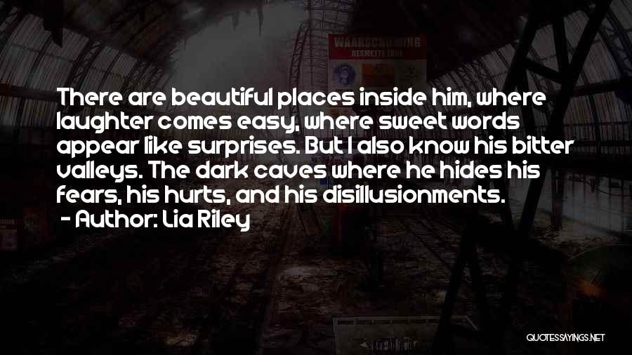 Lia Riley Quotes: There Are Beautiful Places Inside Him, Where Laughter Comes Easy, Where Sweet Words Appear Like Surprises. But I Also Know