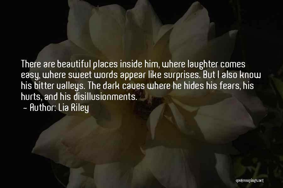 Lia Riley Quotes: There Are Beautiful Places Inside Him, Where Laughter Comes Easy, Where Sweet Words Appear Like Surprises. But I Also Know