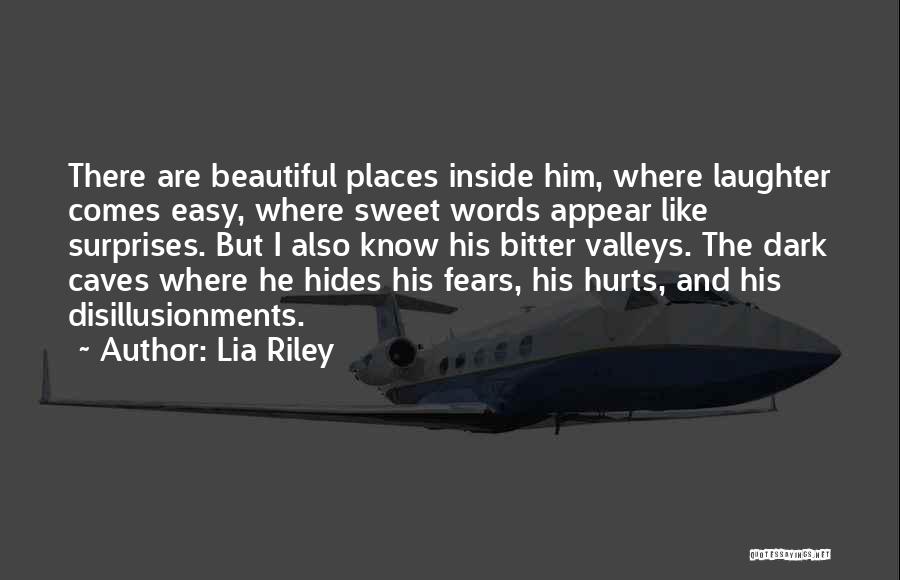 Lia Riley Quotes: There Are Beautiful Places Inside Him, Where Laughter Comes Easy, Where Sweet Words Appear Like Surprises. But I Also Know