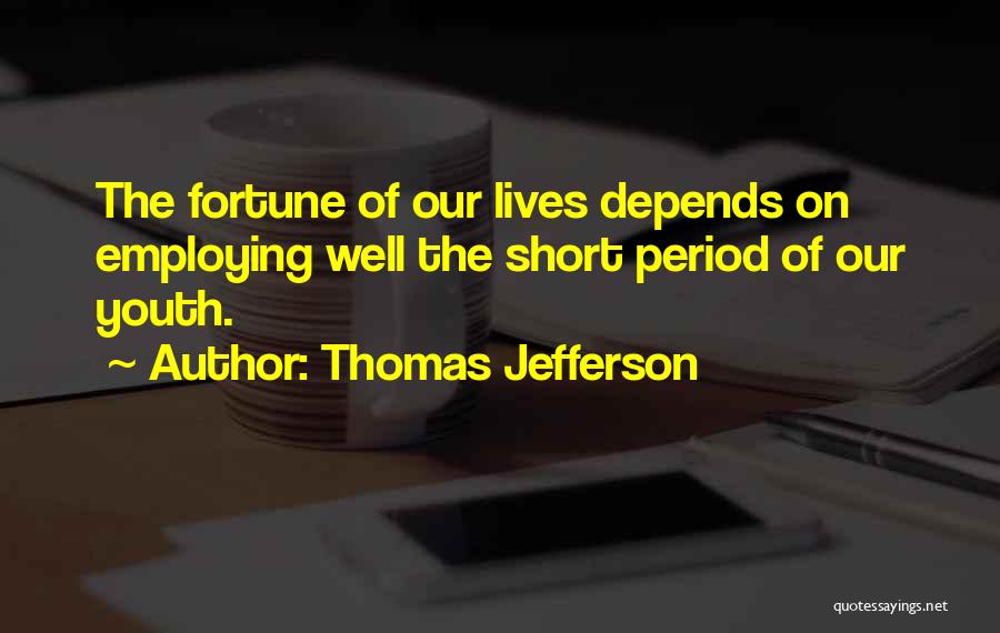 Thomas Jefferson Quotes: The Fortune Of Our Lives Depends On Employing Well The Short Period Of Our Youth.