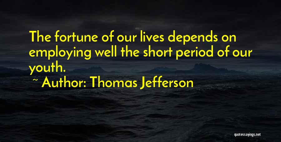 Thomas Jefferson Quotes: The Fortune Of Our Lives Depends On Employing Well The Short Period Of Our Youth.