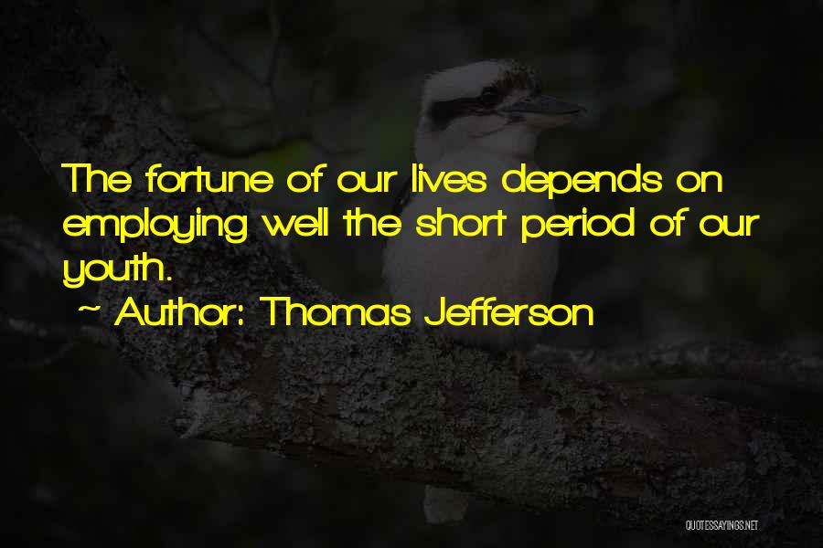 Thomas Jefferson Quotes: The Fortune Of Our Lives Depends On Employing Well The Short Period Of Our Youth.