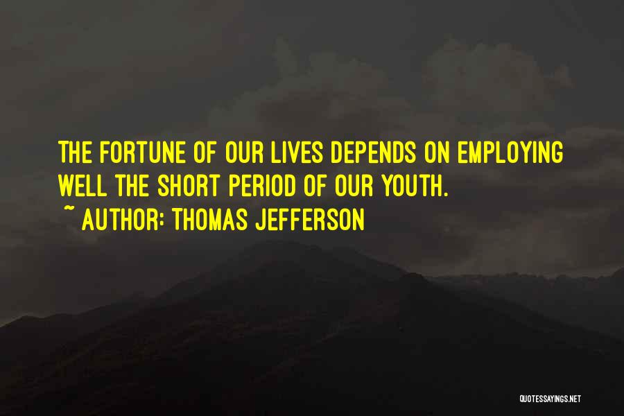 Thomas Jefferson Quotes: The Fortune Of Our Lives Depends On Employing Well The Short Period Of Our Youth.