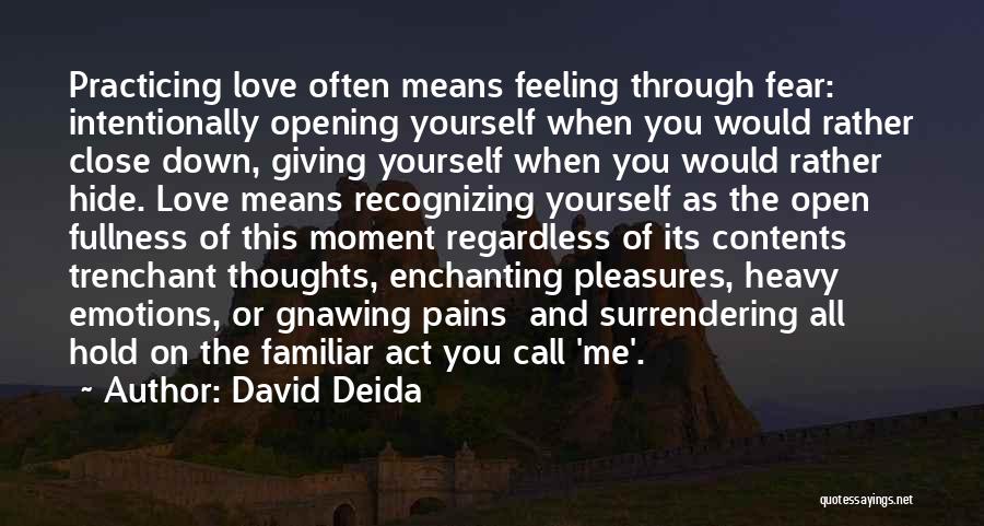 David Deida Quotes: Practicing Love Often Means Feeling Through Fear: Intentionally Opening Yourself When You Would Rather Close Down, Giving Yourself When You