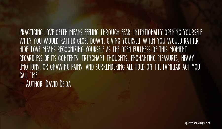 David Deida Quotes: Practicing Love Often Means Feeling Through Fear: Intentionally Opening Yourself When You Would Rather Close Down, Giving Yourself When You