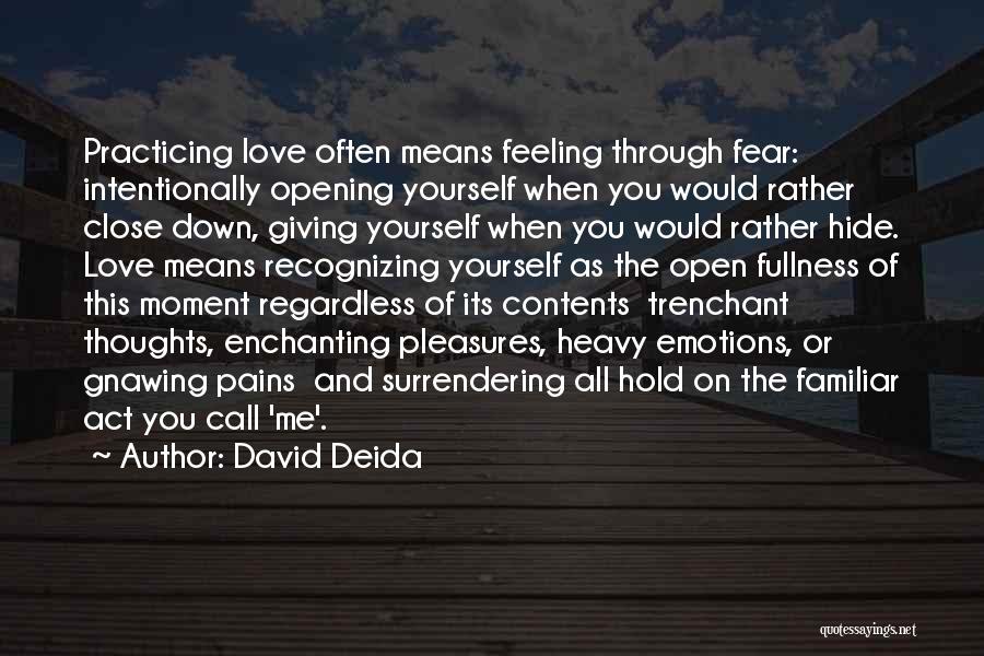 David Deida Quotes: Practicing Love Often Means Feeling Through Fear: Intentionally Opening Yourself When You Would Rather Close Down, Giving Yourself When You